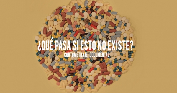 “¿Qué pasa si esto no existe?”: Documental sobre el excesivo uso de psicofármacos