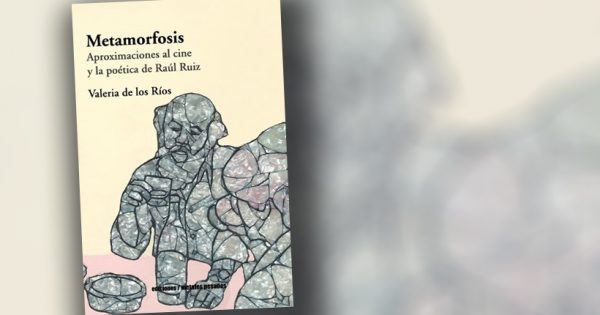 “Metamorfosis” de Valeria de los Ríos: una poética y una política de las imágenes en la obra cinematográfica de Raúl Ruiz
