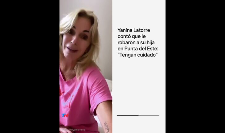 Video: Yanina Latorre contó que le robaron a su hija en Punta del Este