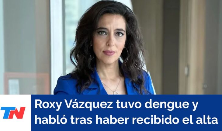 Video: Roxy Vázquez habló con TN tras haber recibido el alta de dengue que la tuvo 6 días internada